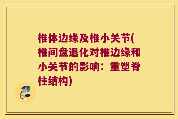 椎体边缘及椎小关节(椎间盘退化对椎边缘和小关节的影响:重塑脊柱结构)