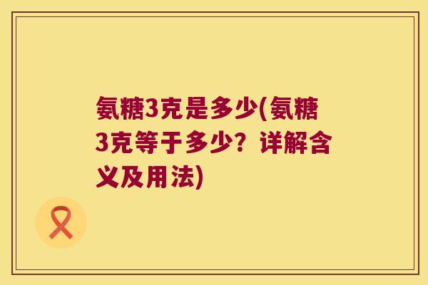 氨糖3克是多少(氨糖3克等于多少?详解含义及用法)