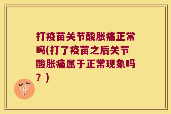 打疫苗关节酸胀痛正常吗(打了疫苗之后关节酸胀痛属于正常现象吗?)