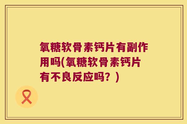 氧糖软骨素钙片有副作用吗(氧糖软骨素钙片有不良反应吗?)