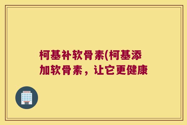 柯基补软骨素(柯基添加软骨素,让它更健康