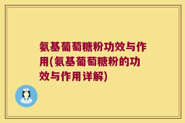 氨基葡萄糖粉功效与作用(氨基葡萄糖粉的功效与作用详解)