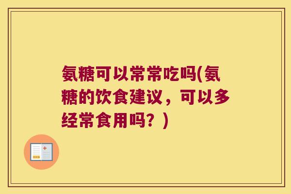 氨糖可以常常吃吗(氨糖的饮食建议,可以多经常食用吗?)