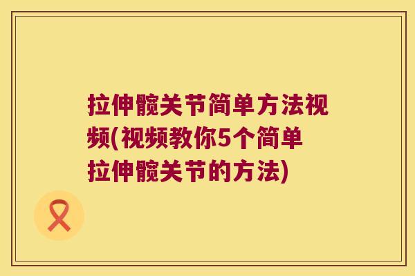 拉伸髋关节简单方法视频(视频教你5个简单拉伸髋关节的方法)
