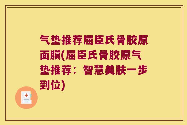 气垫推荐屈臣氏骨胶原面膜(屈臣氏骨胶原气垫推荐:智慧美肤一步到位)