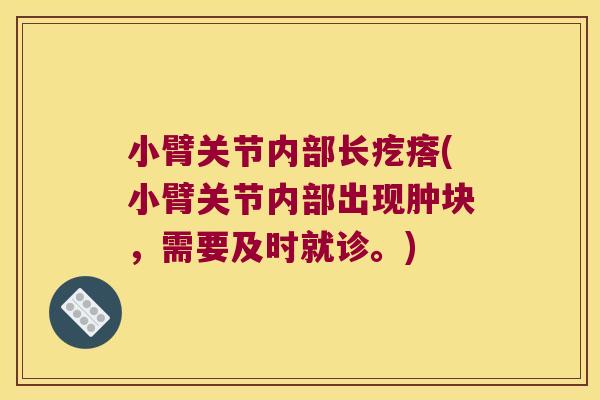 小臂关节内部长疙瘩(小臂关节内部出现肿块,需要及时就诊。)