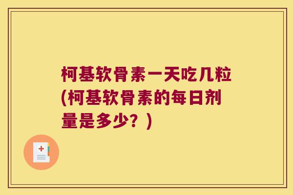 柯基软骨素一天吃几粒(柯基软骨素的每日剂量是多少?)
