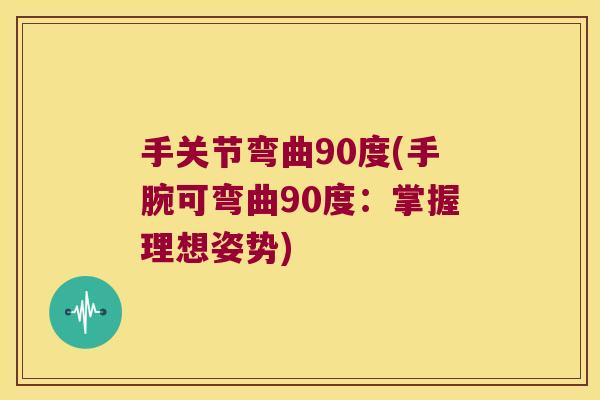手关节弯曲90度(手腕可弯曲90度:掌握理想姿势)