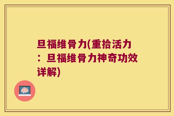 旦福维骨力(重拾活力:旦福维骨力神奇功效详解)
