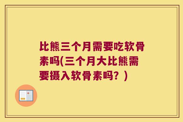 比熊三个月需要吃软骨素吗(三个月大比熊需要摄入软骨素吗?)
