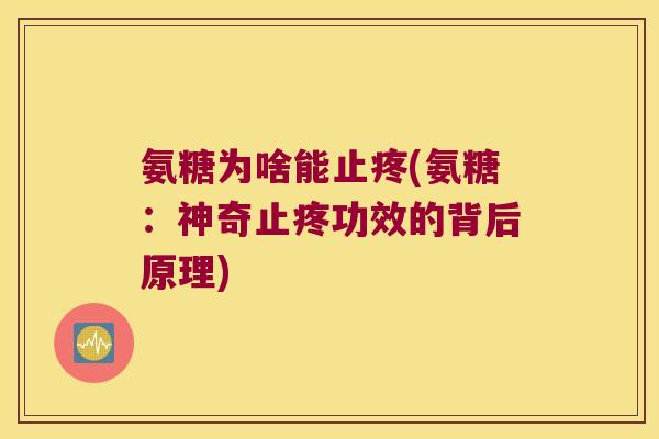 氨糖为啥能止疼(氨糖:神奇止疼功效的背后原理)
