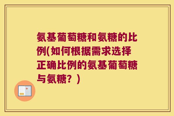 氨基葡萄糖和氨糖的比例(如何根据需求选择正确比例的氨基葡萄糖与氨糖?)