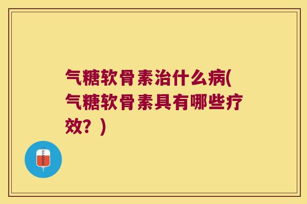 气糖软骨素治什么病(气糖软骨素具有哪些疗效？)