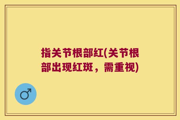 指关节根部红(关节根部出现红斑,需重视)