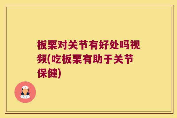 板栗对关节有好处吗视频(吃板栗有助于关节保健)