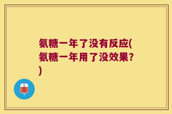 氨糖一年了没有反应(氨糖一年用了没效果?)