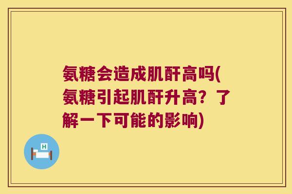 氨糖会造成肌酐高吗(氨糖引起肌酐升高?了解一下可能的影响)