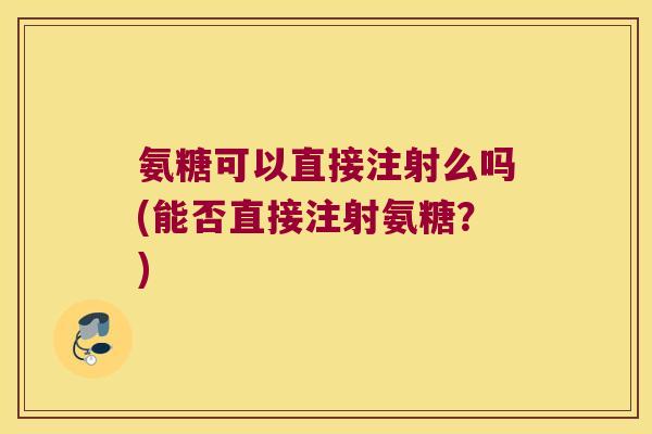 氨糖可以直接注射么吗(能否直接注射氨糖？)