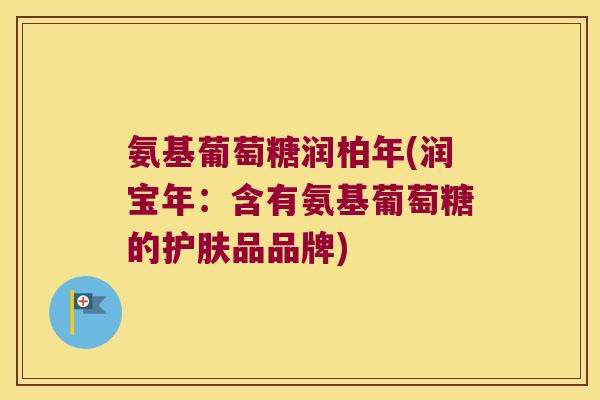 氨基葡萄糖润柏年(润宝年:含有氨基葡萄糖的护肤品品牌)
