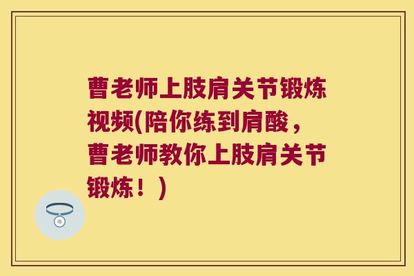 曹老师上肢肩关节锻炼视频(陪你练到肩酸,曹老师教你上肢肩关节锻炼!)
