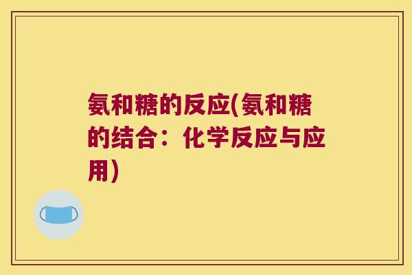 氨和糖的反应(氨和糖的结合:化学反应与应用)