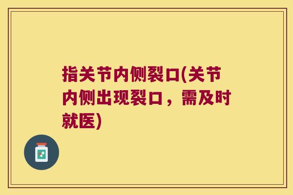 指关节内侧裂口(关节内侧出现裂口,需及时就医)