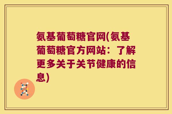 氨基葡萄糖官网(氨基葡萄糖官方网站:了解更多关于关节健康的信息)