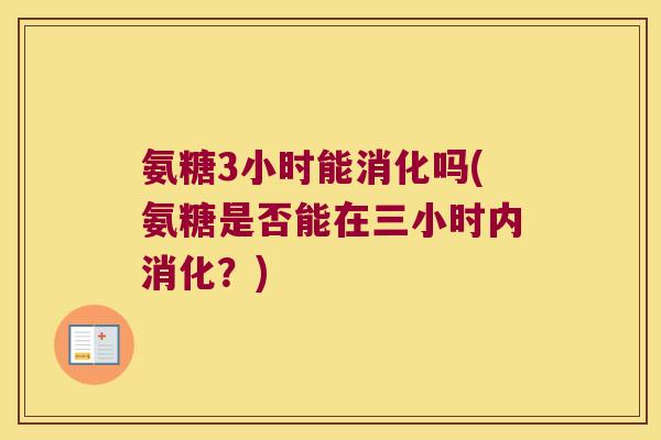 氨糖3小时能消化吗(氨糖是否能在三小时内消化?)