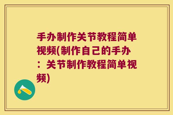 手办制作关节教程简单视频(制作自己的手办:关节制作教程简单视频)