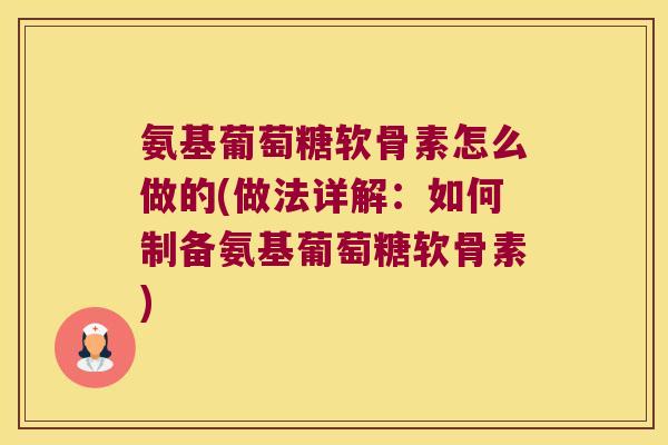 氨基葡萄糖软骨素怎么做的(做法详解:如何制备氨基葡萄糖软骨素)