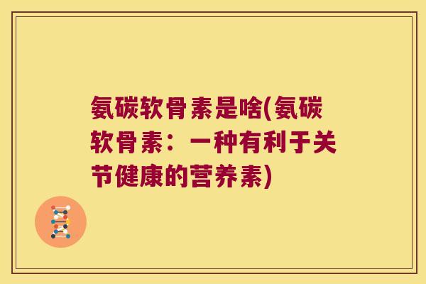 氨碳软骨素是啥(氨碳软骨素:一种有利于关节健康的营养素)