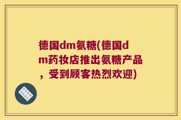 德国dm氨糖(德国dm药妆店推出氨糖产品,受到顾客热烈欢迎)