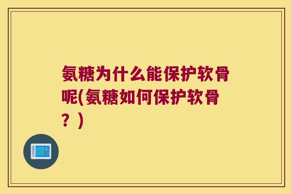 氨糖为什么能保护软骨呢(氨糖如何保护软骨?)