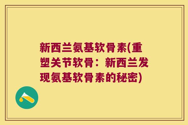 新西兰氨基软骨素(重塑关节软骨:新西兰发现氨基软骨素的秘密)