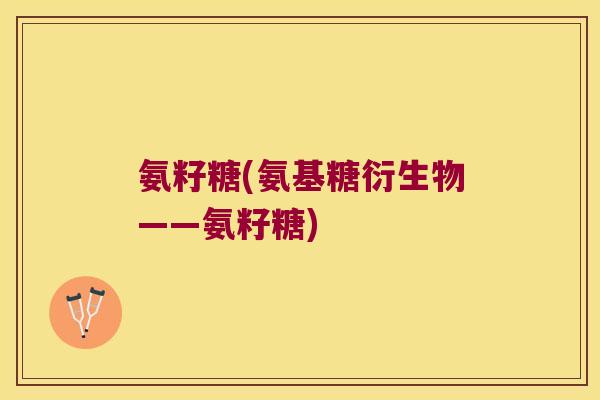 氨籽糖(氨基糖衍生物——氨籽糖)