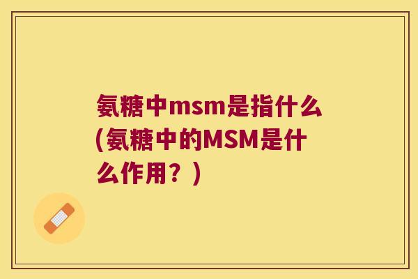 氨糖中msm是指什么(氨糖中的MSM是什么作用?)