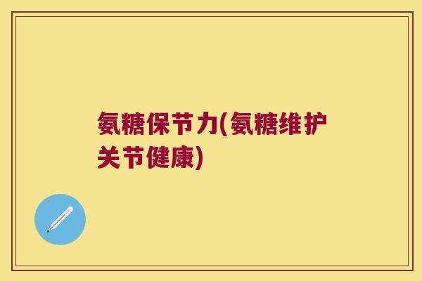 氨糖保节力(氨糖维护关节健康)