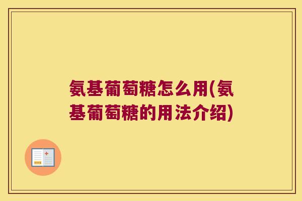 氨基葡萄糖怎么用(氨基葡萄糖的用法介绍)