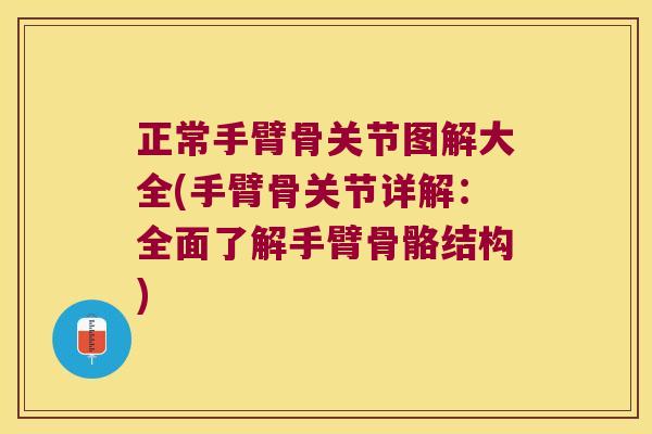 正常手臂骨关节图解大全(手臂骨关节详解:全面了解手臂骨骼结构)