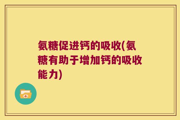 氨糖促进钙的吸收(氨糖有助于增加钙的吸收能力)