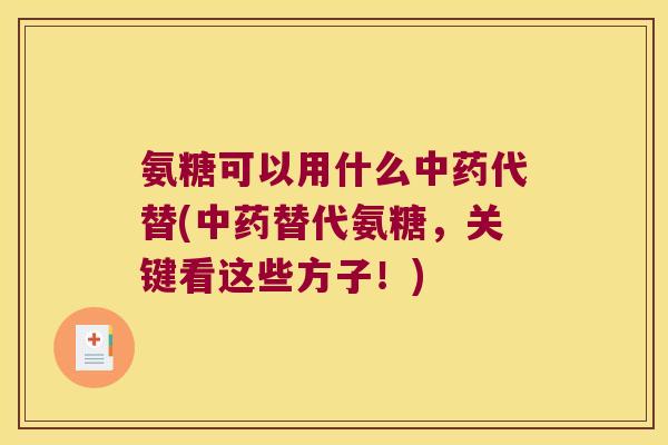 氨糖可以用什么中药代替(中药替代氨糖,关键看这些方子!)