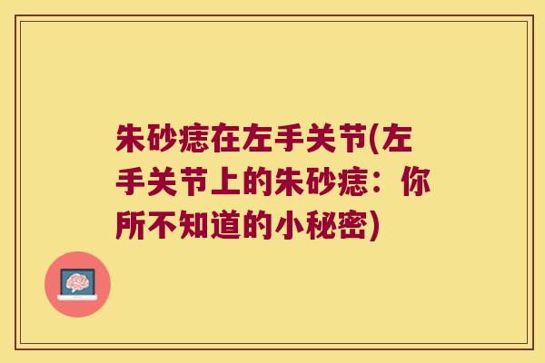 朱砂痣在左手关节(左手关节上的朱砂痣:你所不知道的小秘密)