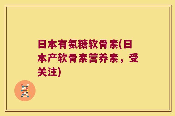 日本有氨糖软骨素(日本产软骨素营养素,受关注)