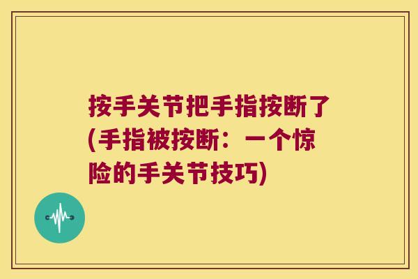 按手关节把手指按断了(手指被按断:一个惊险的手关节技巧)