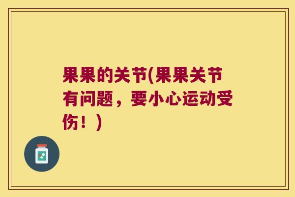 果果的关节(果果关节有问题,要小心运动受伤!)