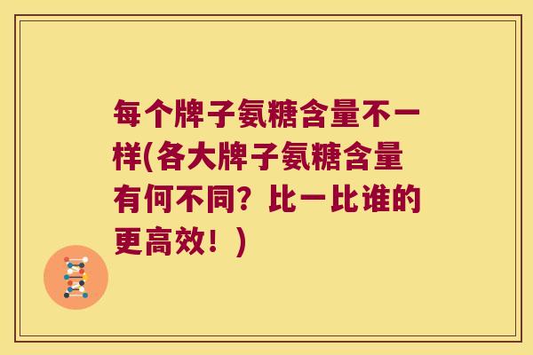每个牌子氨糖含量不一样(各大牌子氨糖含量有何不同?比一比谁的更高效!)