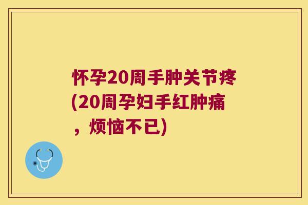 怀孕20周手肿关节疼(20周孕妇手红肿痛,烦恼不已)