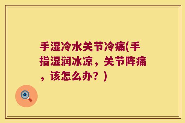 手湿冷水关节冷痛(手指湿润冰凉,关节阵痛,该怎么办?)