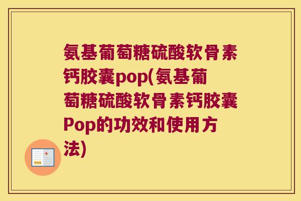 氨基葡萄糖硫酸软骨素钙胶囊pop(氨基葡萄糖硫酸软骨素钙胶囊Pop的功效和使用方法)