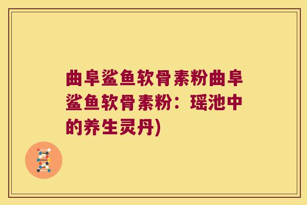 曲阜鲨鱼软骨素粉曲阜鲨鱼软骨素粉:瑶池中的养生灵丹)